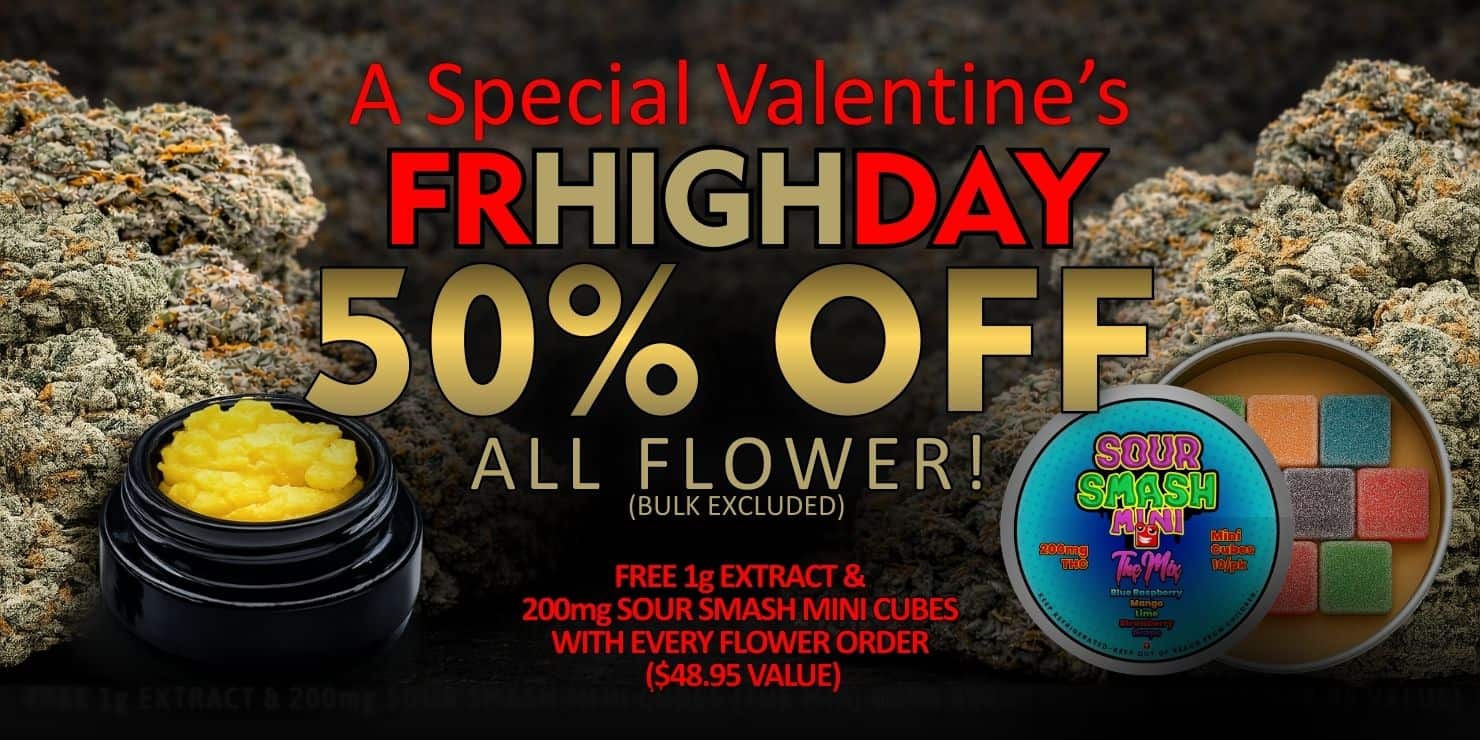 Promotional banner with cannabis buds background reading “A Special Valentine’s FRHIGH DAY 50% OFF ALL FLOWER (bulk excluded),” featuring a jar of yellow extract and a tin of Sour Smash Mini cubes, plus text offering a free 1g extract and 200mg mini cubes with every flower order ($48.95 value).