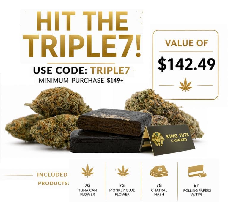 King Tut’s Cannabis “Hit the Triple7” promotion featuring 7g Tuna Can Flower, 7g Monkey Glue Flower, 7g Chatral Hash, and KT rolling papers with tips. Use code TRIPLE7 on orders of $149+ to receive a $142.49 value.